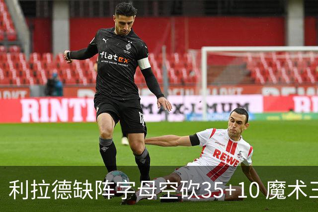 利拉德缺阵字母空砍35+10 魔术三人20+擒雄鹿