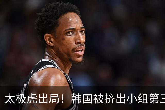 太极虎出局！韩国被挤出小组第三的前八 打平就出线成魔咒