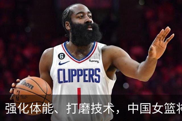 强化体能、打磨技术，中国女篮将迎实战检验