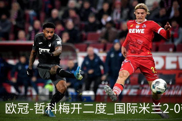 欧冠-哲科梅开二度 国际米兰2-0夺3连胜提前出线