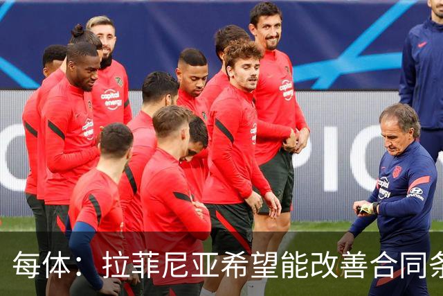 每体：拉菲尼亚希望能改善合同条款，与其他重要队友处于同一水平