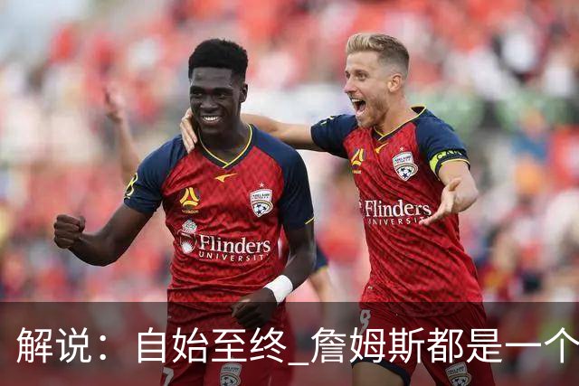 解说：自始至终 詹姆斯都是一个牢牢掌握主动权的人 了不起的